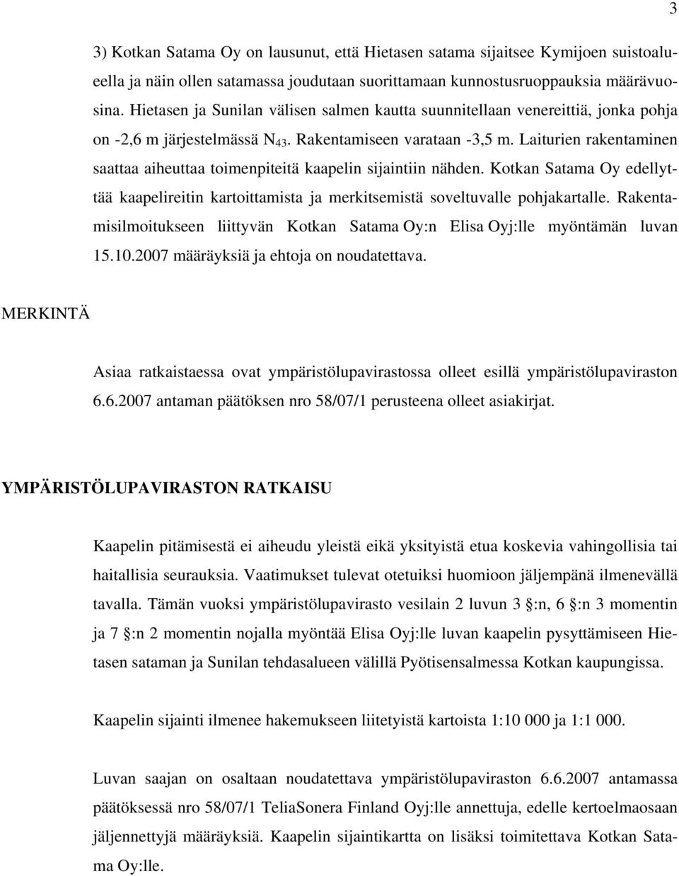 Laiturien rakentaminen saattaa aiheuttaa toimenpiteitä kaapelin sijaintiin nähden. Kotkan Satama Oy edellyttää kaapelireitin kartoittamista ja merkitsemistä soveltuvalle pohjakartalle.