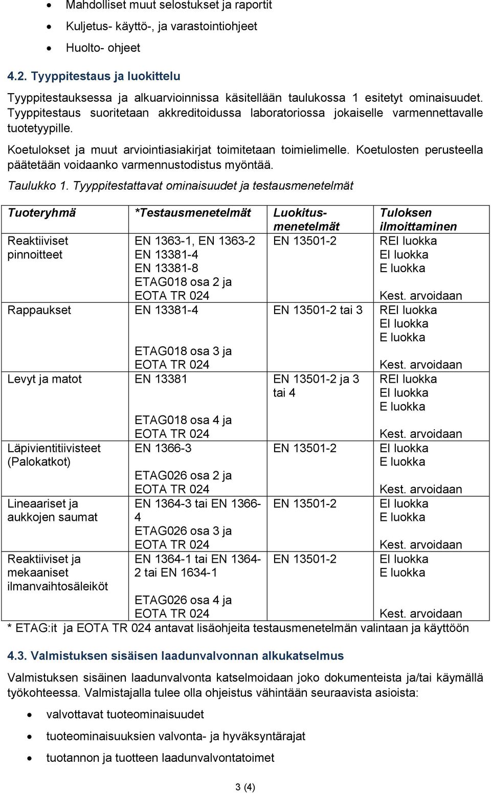 Tyyppitestaus suoritetaan akkreditoidussa laboratoriossa jokaiselle varmennettavalle tuotetyypille. Koetulokset ja muut arviointiasiakirjat toimitetaan toimielimelle.