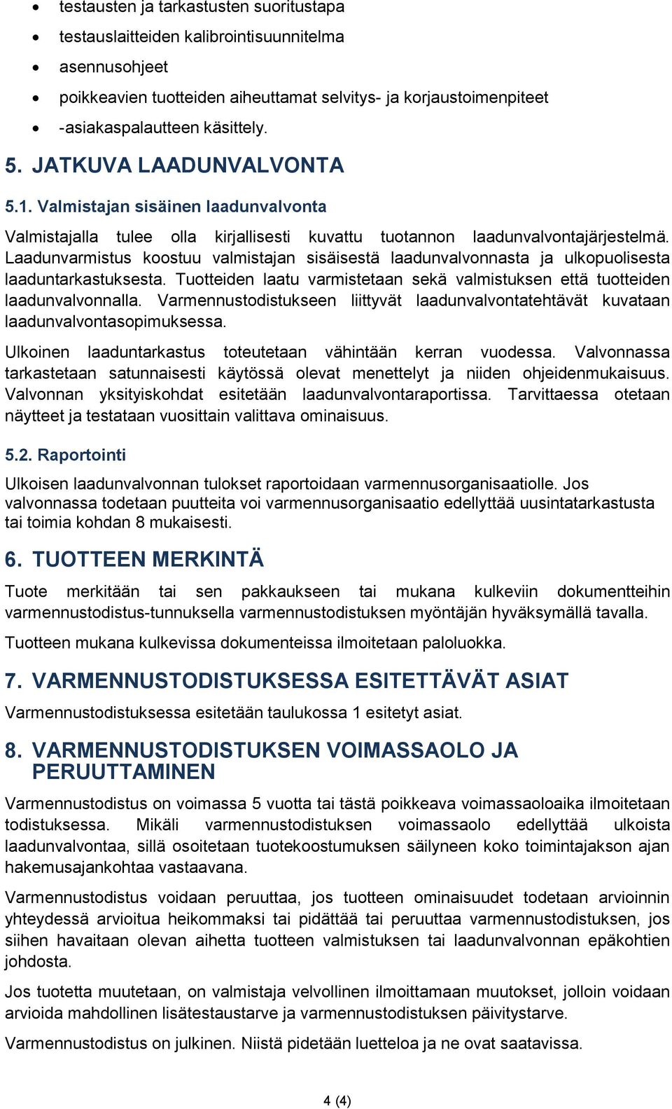 Laadunvarmistus koostuu valmistajan sisäisestä laadunvalvonnasta ja ulkopuolisesta laaduntarkastuksesta. Tuotteiden laatu varmistetaan sekä valmistuksen että tuotteiden laadunvalvonnalla.