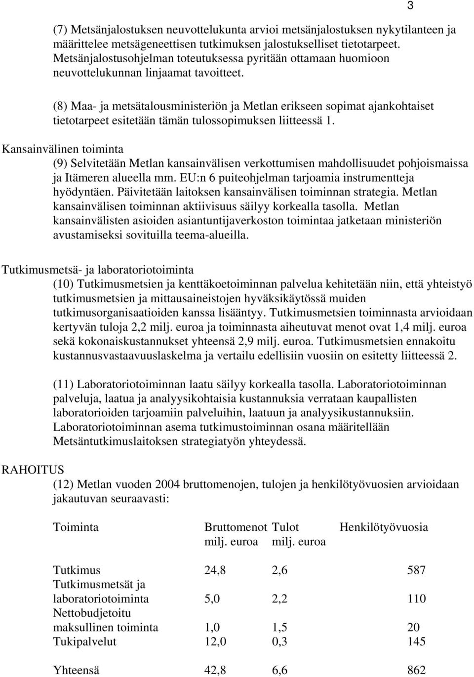 (8) Maa- ja metsätalousministeriön ja Metlan erikseen sopimat ajankohtaiset tietotarpeet esitetään tämän tulossopimuksen liitteessä 1.