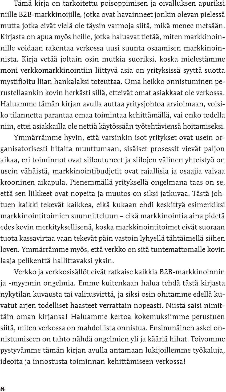 Kirja vetää joltain osin mutkia suoriksi, koska mielestämme moni verkkomarkkinointiin liittyvä asia on yrityksissä syyttä suotta mystifioitu liian hankalaksi toteuttaa.