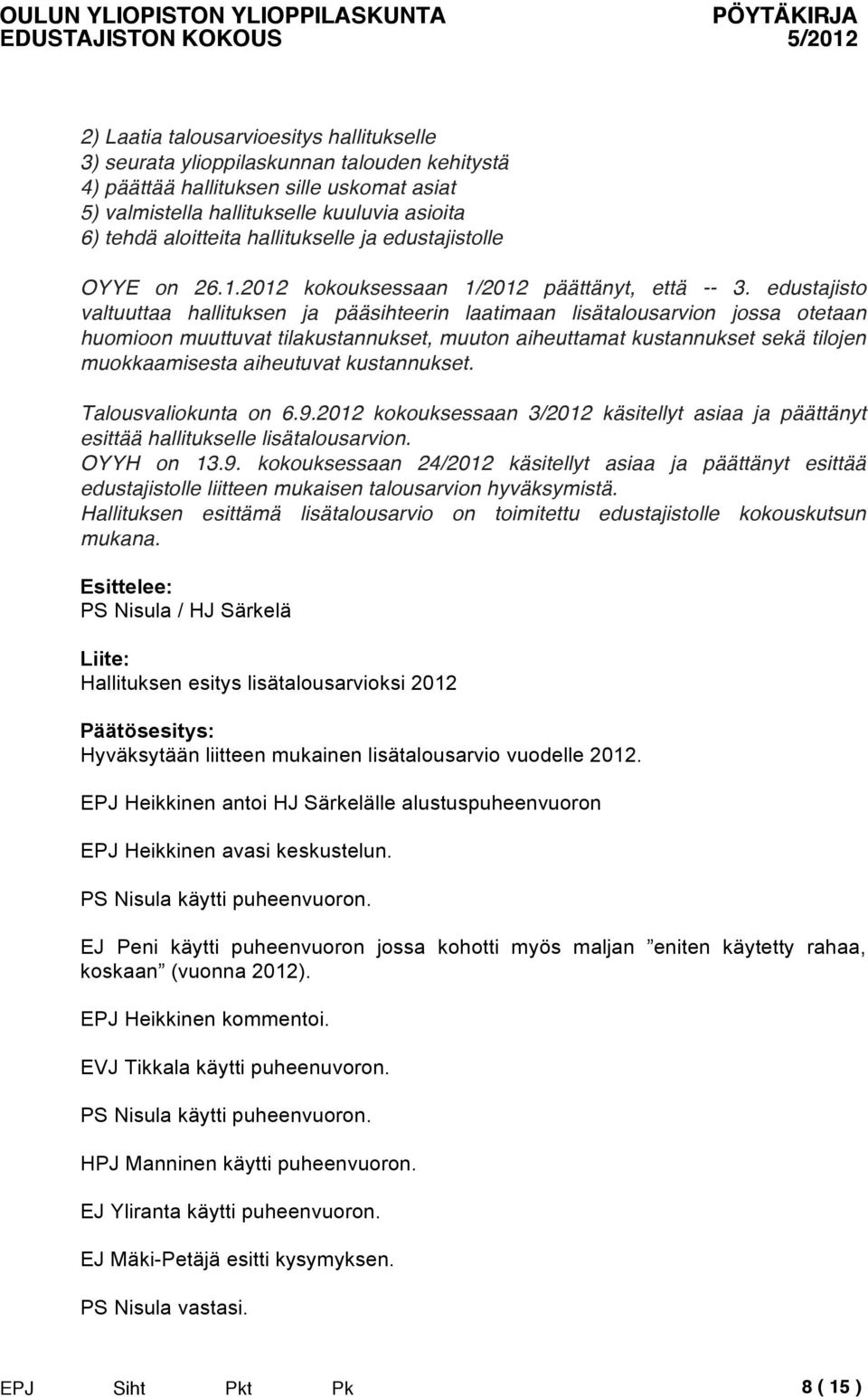 edustajisto valtuuttaa hallituksen ja pääsihteerin laatimaan lisätalousarvion jossa otetaan huomioon muuttuvat tilakustannukset, muuton aiheuttamat kustannukset sekä tilojen muokkaamisesta aiheutuvat