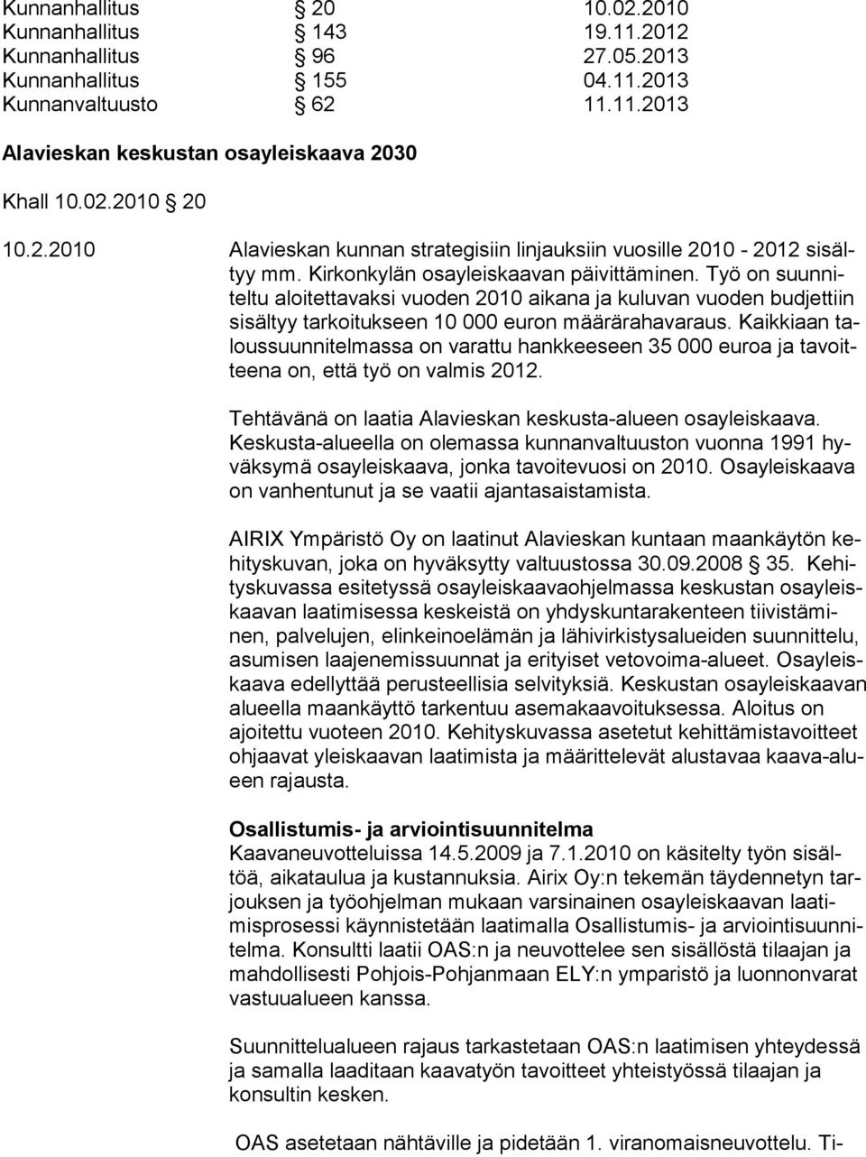 Työ on suunniteltu aloitettavaksi vuoden 2010 aikana ja kuluvan vuoden budjettiin si säl tyy tar koi tukseen 10 000 euron määrärahavaraus.