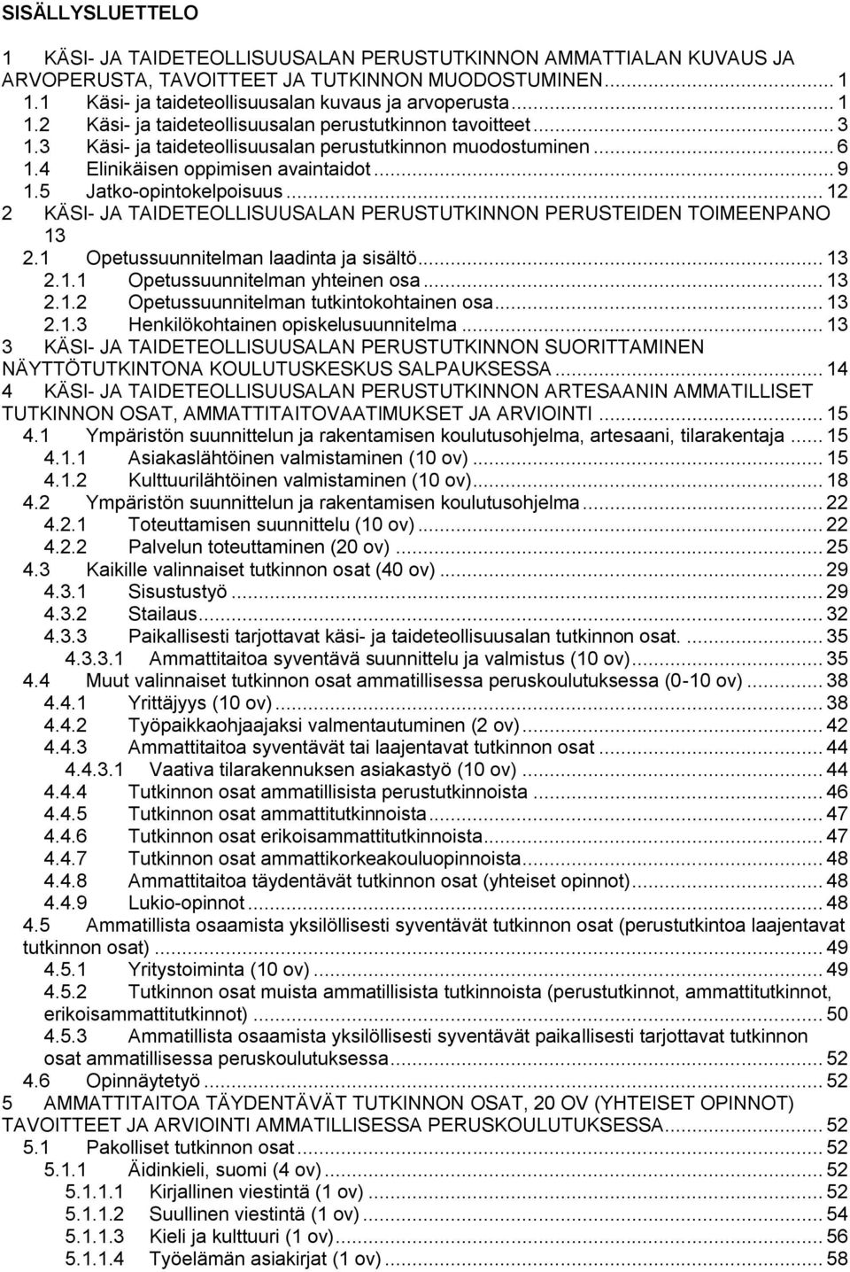 5 Jatko-opintokelpoisuus... 12 2 KÄSI- JA TAIDETEOLLISUUSALAN PERUSTUTKINNON PERUSTEIDEN TOIMEENPANO 13 2.1 Opetussuunnitelman laadinta ja sisältö... 13 2.1.1 Opetussuunnitelman yhteinen osa... 13 2.1.2 Opetussuunnitelman tutkintokohtainen osa.