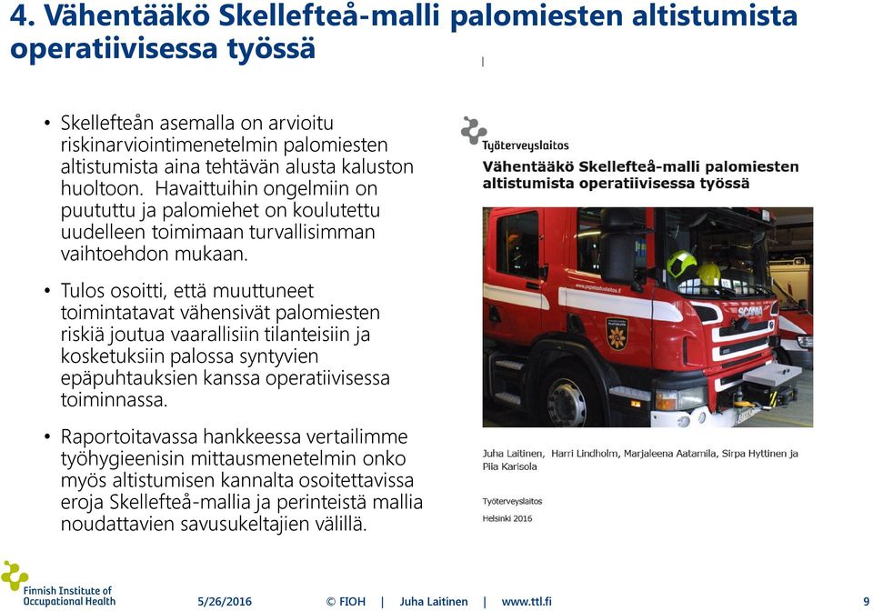 Tulos osoitti, että muuttuneet toimintatavat vähensivät palomiesten riskiä joutua vaarallisiin tilanteisiin ja kosketuksiin palossa syntyvien epäpuhtauksien kanssa operatiivisessa