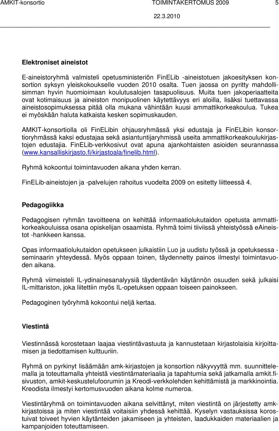Muita tuen jakoperiaatteita ovat kotimaisuus ja aineiston monipuolinen käytettävyys eri aloilla, lisäksi tuettavassa aineistosopimuksessa pitää olla mukana vähintään kuusi ammattikorkeakoulua.