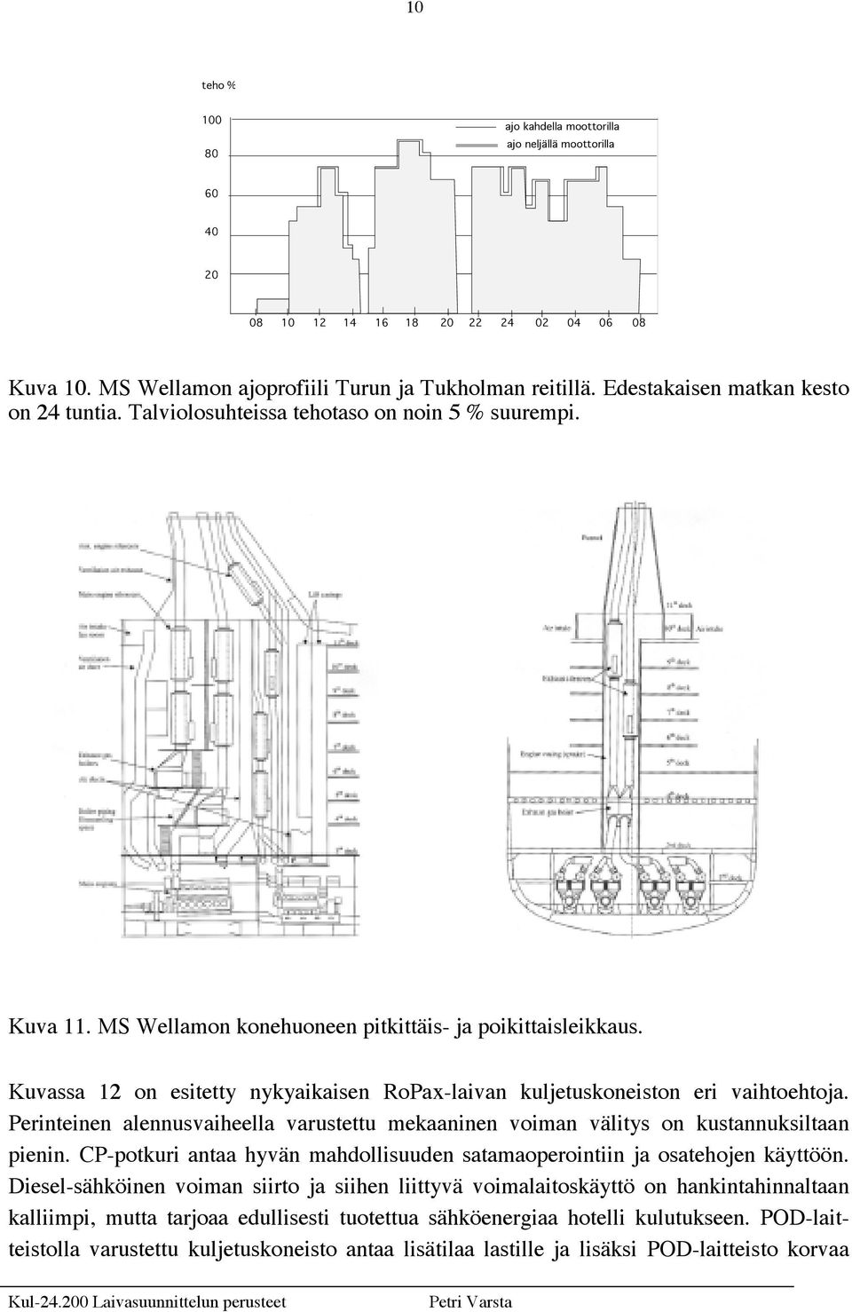 Kuvassa 12 on esitetty nykyaikaisen RoPax-laivan kuljetuskoneiston eri vaihtoehtoja. Perinteinen alennusvaiheella varustettu mekaaninen voiman välitys on kustannuksiltaan pienin.