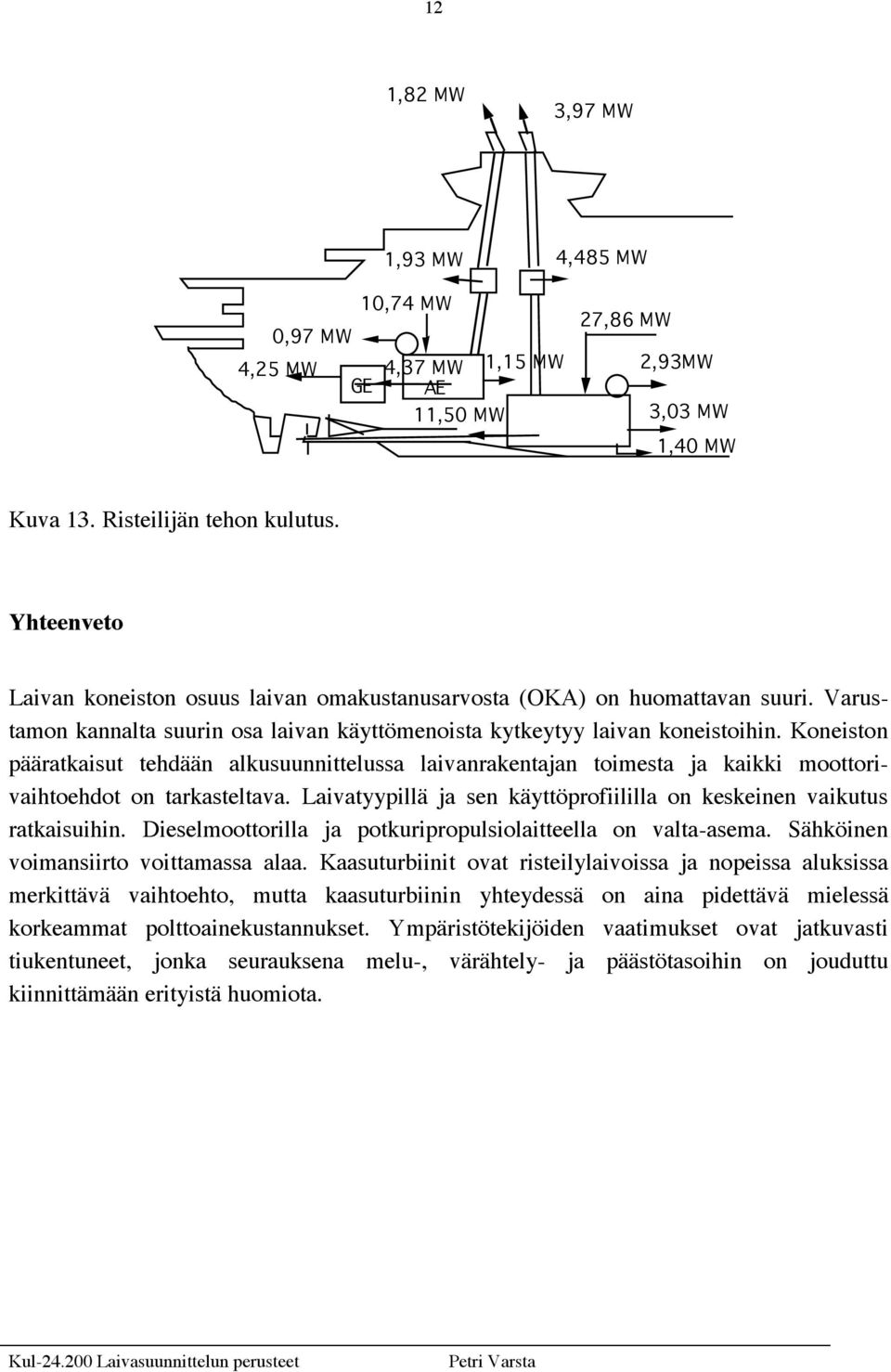 Koneiston pääratkaisut tehdään alkusuunnittelussa laivanrakentajan toimesta ja kaikki moottorivaihtoehdot on tarkasteltava. Laivatyypillä ja sen käyttöprofiililla on keskeinen vaikutus ratkaisuihin.