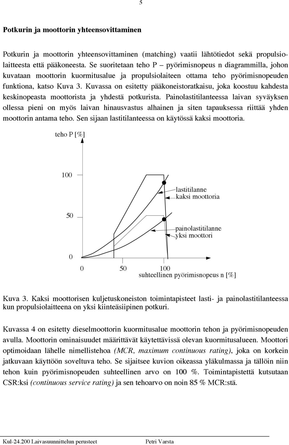 Kuvassa on esitetty pääkoneistoratkaisu, joka koostuu kahdesta keskinopeasta moottorista ja yhdestä potkurista.