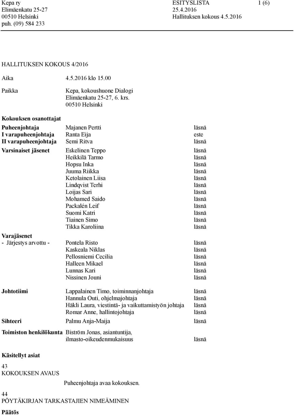 Juuma Riikka Ketolainen Liisa Lindqvist Terhi Loijas Sari Mohamed Saido Packalén Leif Suomi Katri Tiainen Simo Tikka Karoliina Varajäsenet - Järjestys arvottu - Pontela Risto Kaskeala Niklas