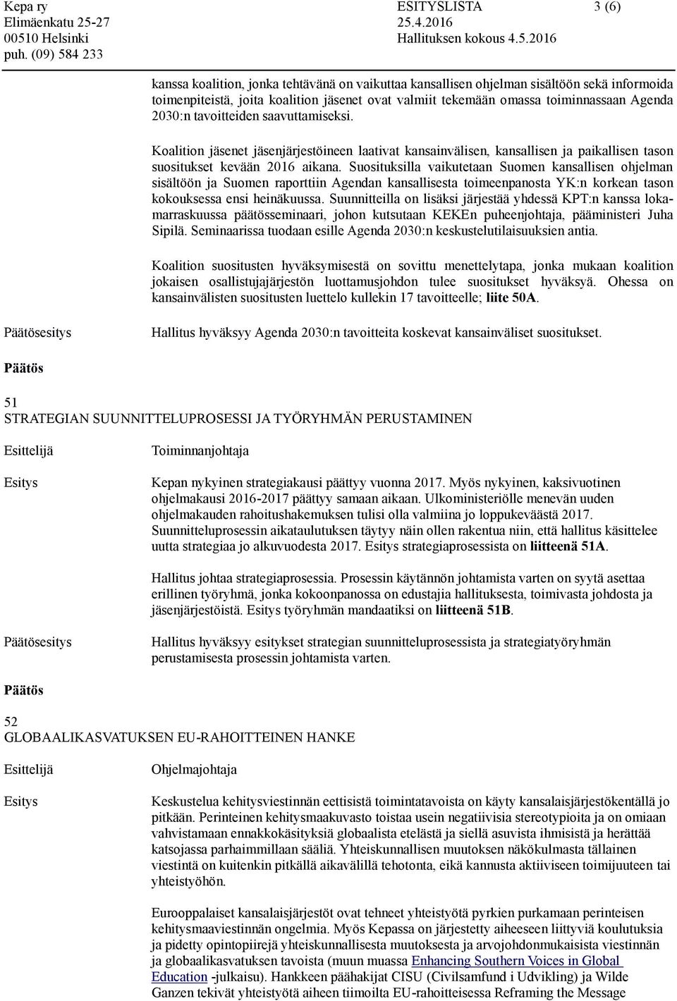 Suosituksilla vaikutetaan Suomen kansallisen ohjelman sisältöön ja Suomen raporttiin Agendan kansallisesta toimeenpanosta YK:n korkean tason kokouksessa ensi heinäkuussa.