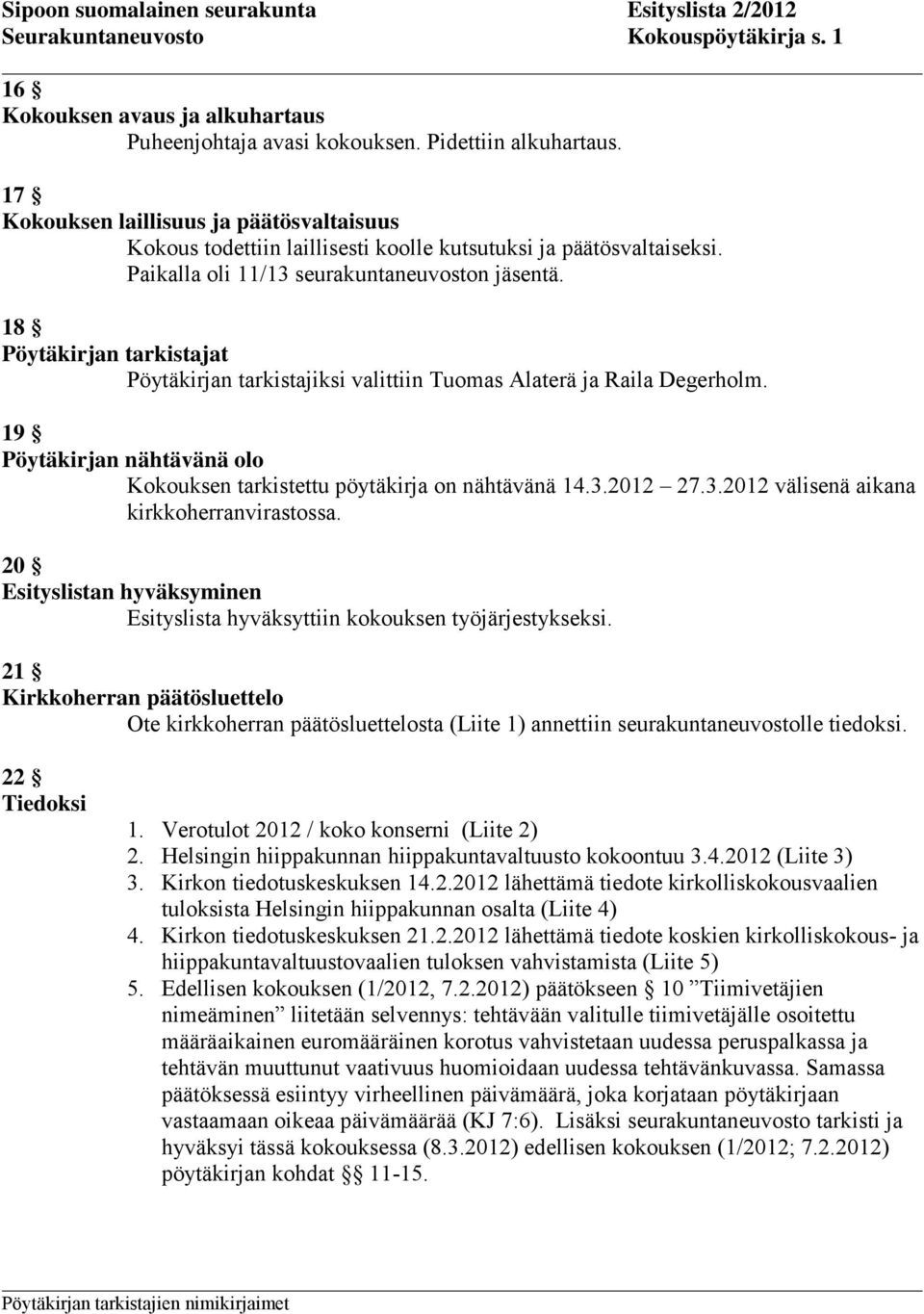 18 Pöytäkirjan tarkistajat Pöytäkirjan tarkistajiksi valittiin Tuomas Alaterä ja Raila Degerholm. 19 Pöytäkirjan nähtävänä olo Kokouksen tarkistettu pöytäkirja on nähtävänä 14.3.