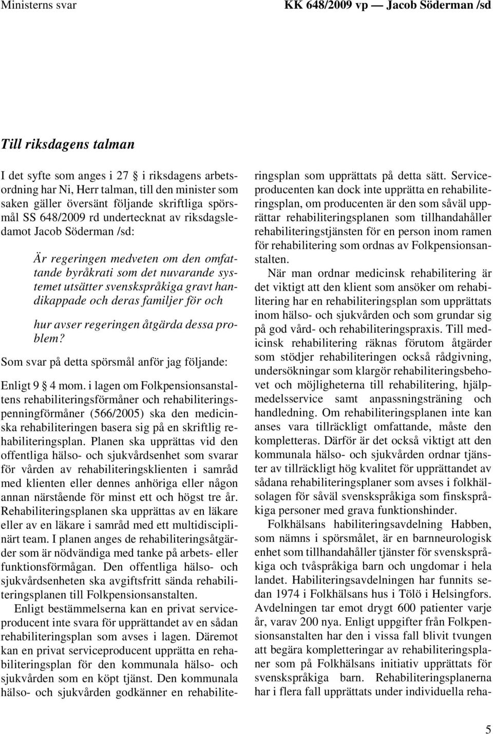 gravt handikappade och deras familjer för och hur avser regeringen åtgärda dessa problem? Som svar på detta spörsmål anför jag följande: Enligt 9 4 mom.