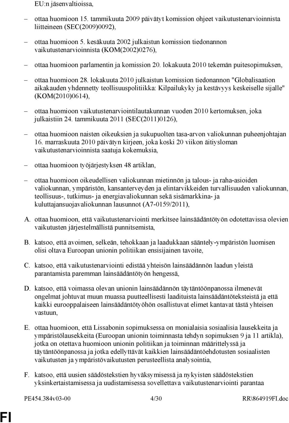 lokakuuta 2010 julkaistun komission tiedonannon "Globalisaation aikakauden yhdennetty teollisuuspolitiikka: Kilpailukyky ja kestävyys keskeiselle sijalle" (KOM(2010)0614), ottaa huomioon