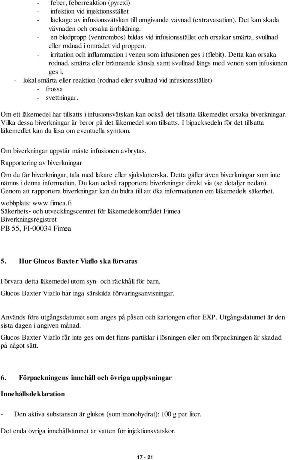 Detta kan orsaka rodnad, smärta eller brännande känsla samt svullnad längs med venen som infusionen ges i.