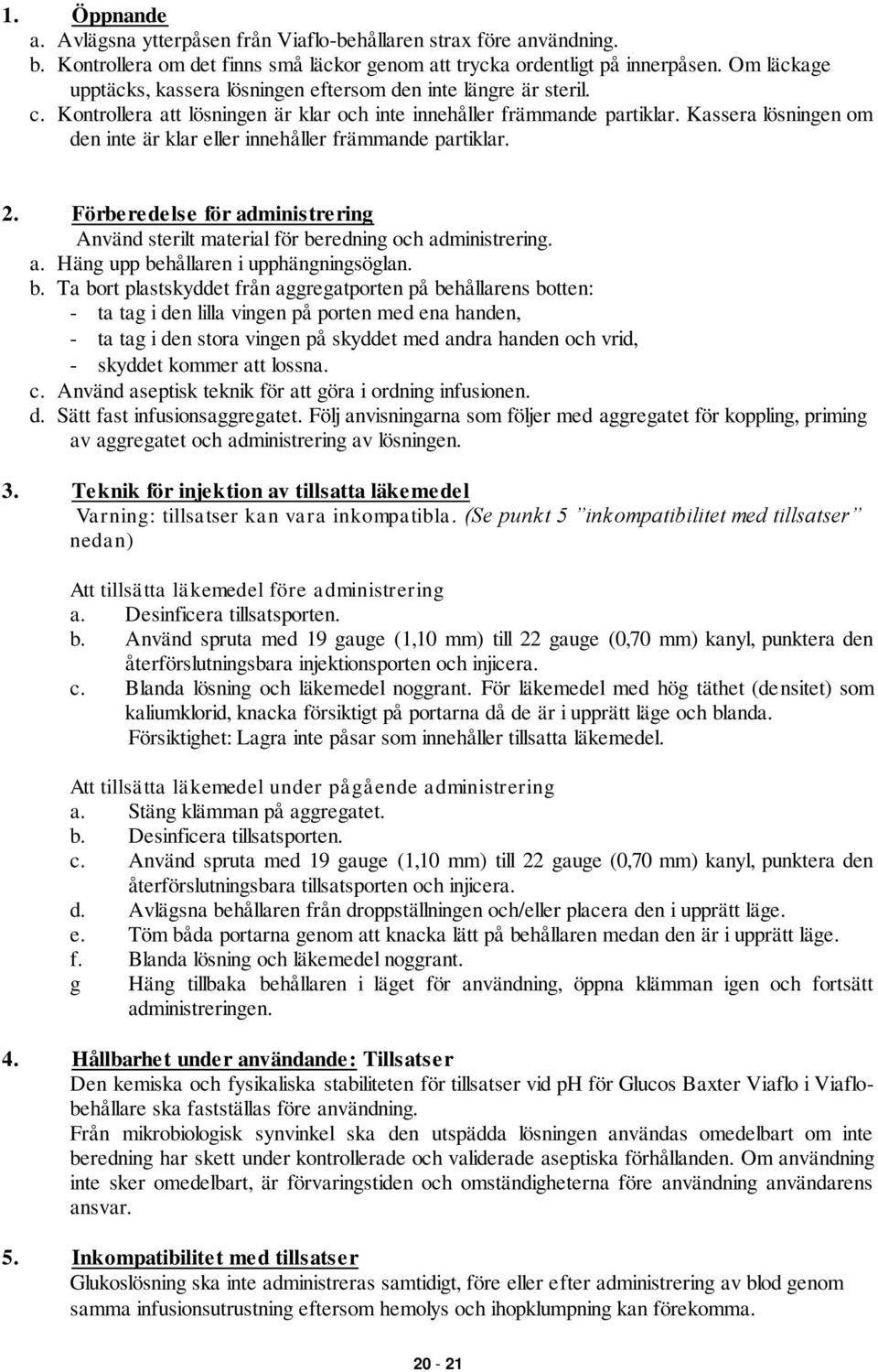 Kassera lösningen om den inte är klar eller innehåller främmande partiklar. 2. Förberedelse för administrering Använd sterilt material för beredning och administrering. a. Häng upp behållaren i upphängningsöglan.
