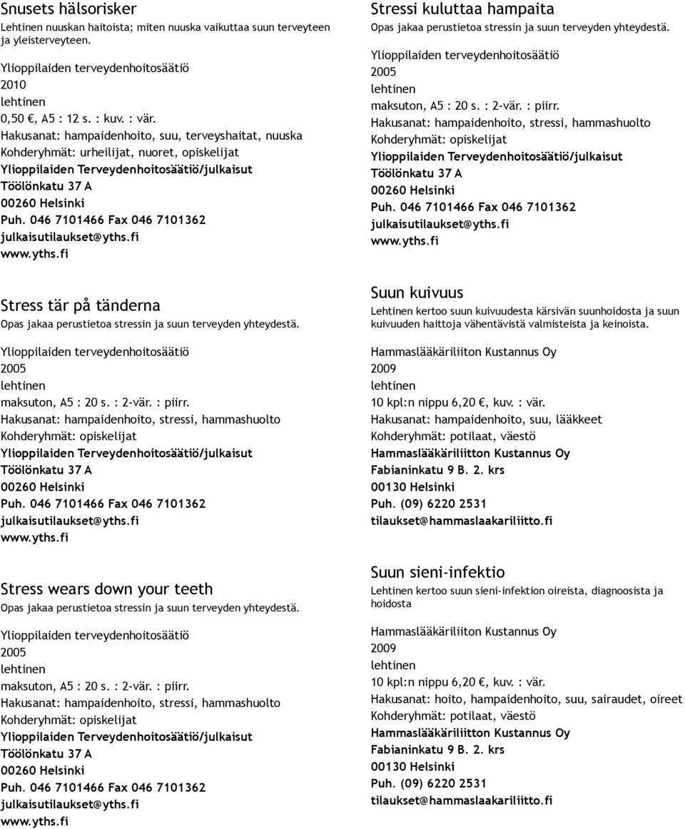 2005 maksuton, A5 : 20 s. : 2 vär. : piirr. Hakusanat: hampaidenhoito, stressi, hammashuolto Stressi kuluttaa hampaita Opas jakaa perustietoa stressin ja suun terveyden yhteydestä.