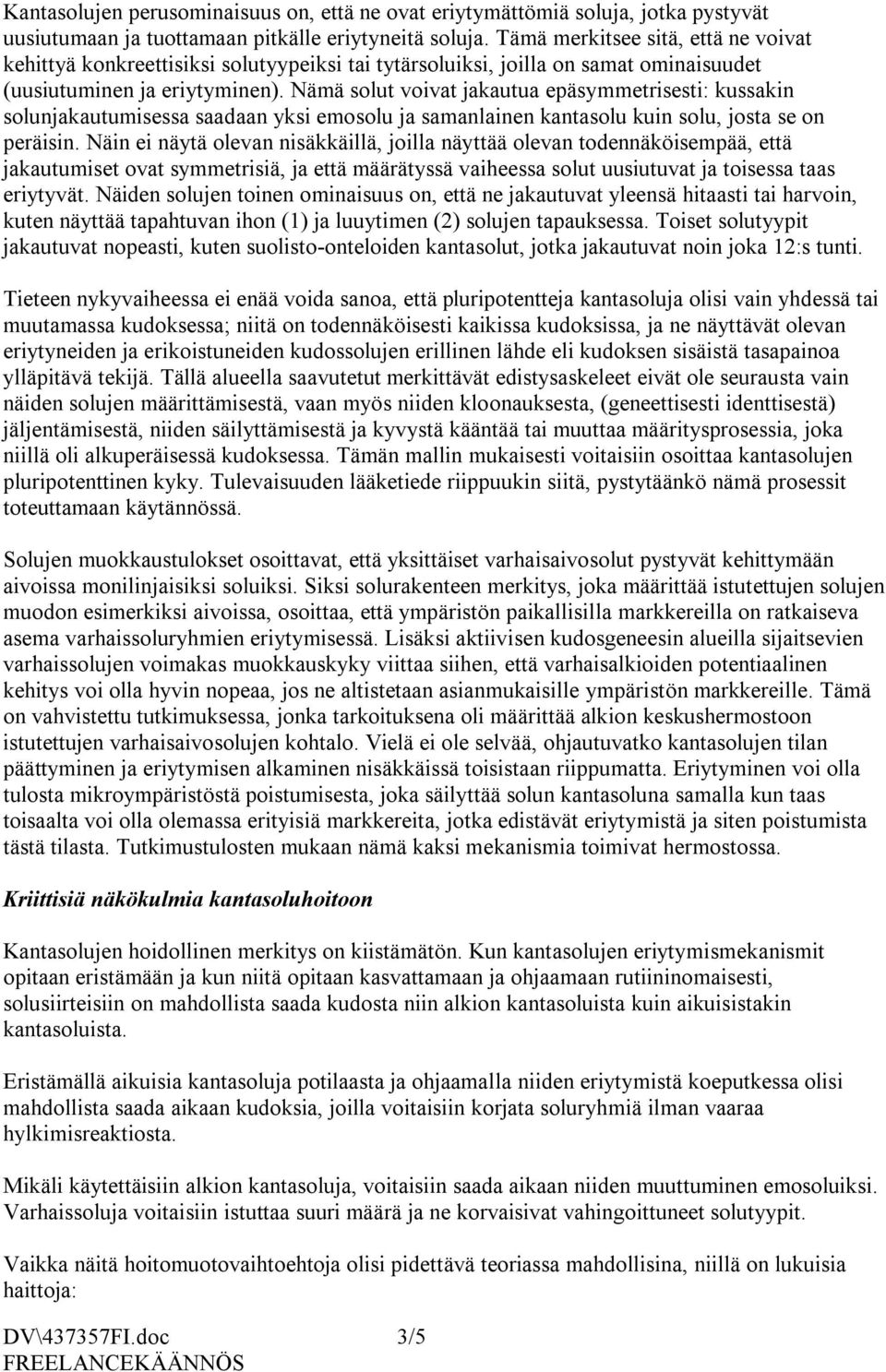 Nämä solut voivat jakautua epäsymmetrisesti: kussakin solunjakautumisessa saadaan yksi emosolu ja samanlainen kantasolu kuin solu, josta se on peräisin.