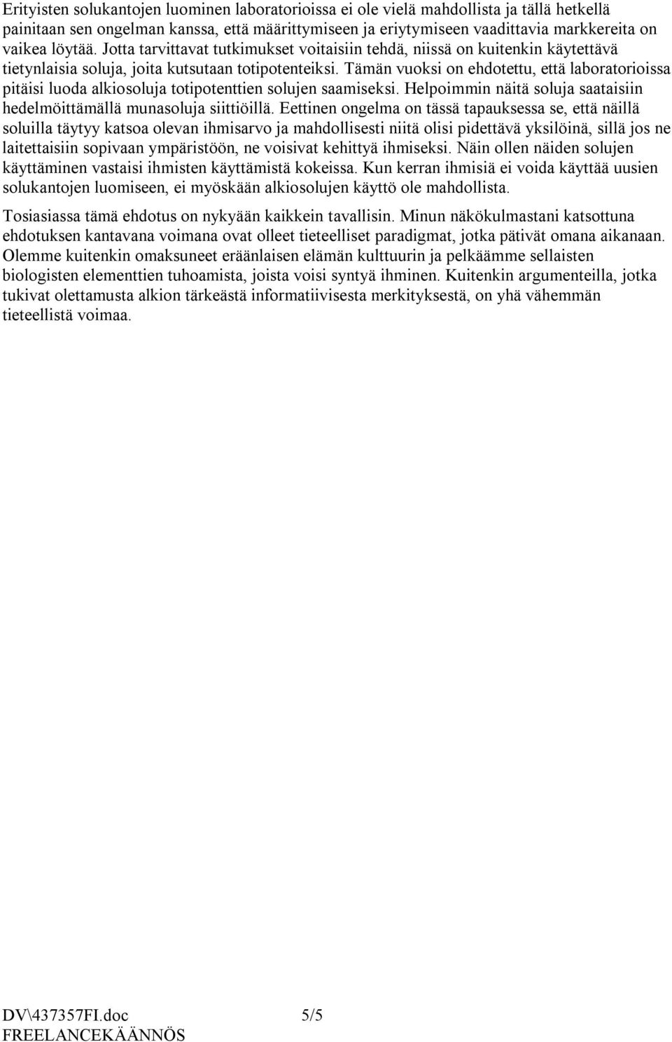 Tämän vuoksi on ehdotettu, että laboratorioissa pitäisi luoda alkiosoluja totipotenttien solujen saamiseksi. Helpoimmin näitä soluja saataisiin hedelmöittämällä munasoluja siittiöillä.