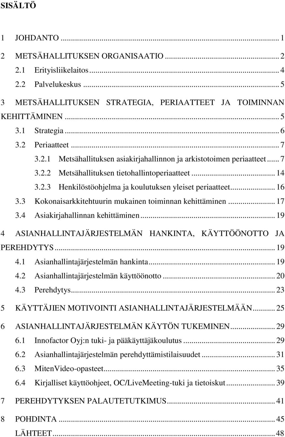 .. 16 3.3 Kokonaisarkkitehtuurin mukainen toiminnan kehittäminen... 17 3.4 Asiakirjahallinnan kehittäminen... 19 4 ASIANHALLINTAJÄRJESTELMÄN HANKINTA, KÄYTTÖÖNOTTO JA PEREHDYTYS... 19 4.1 Asianhallintajärjestelmän hankinta.