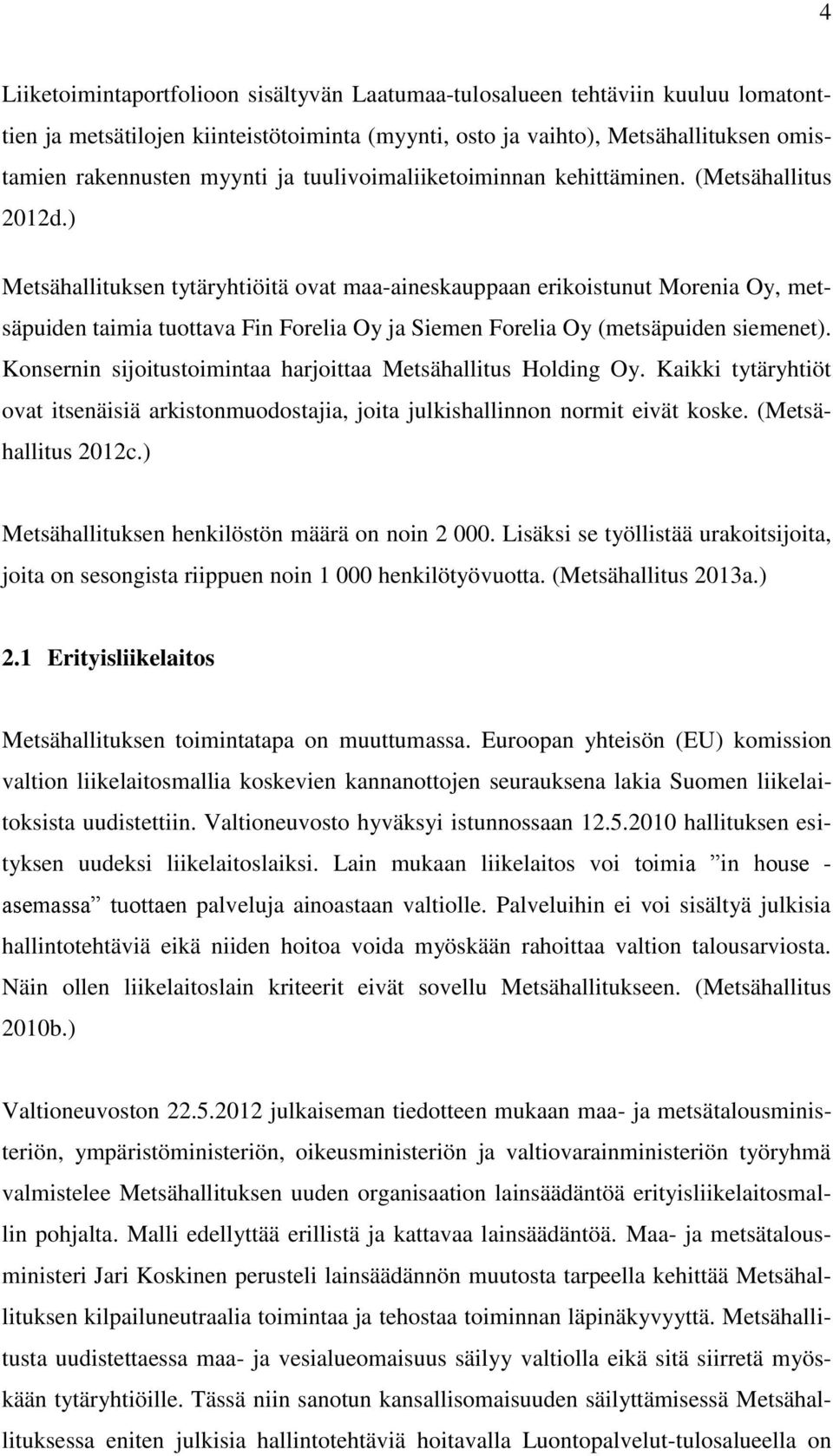 ) Metsähallituksen tytäryhtiöitä ovat maa-aineskauppaan erikoistunut Morenia Oy, metsäpuiden taimia tuottava Fin Forelia Oy ja Siemen Forelia Oy (metsäpuiden siemenet).