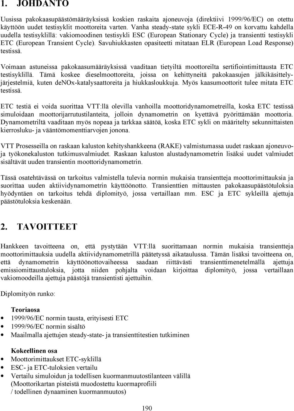 Savuhiukkasten opasiteetti mitataan ELR (European Load Response) testissä. Voimaan astuneissa pakokaasumääräyksissä vaaditaan tietyiltä moottoreilta sertifiointimittausta ETC testisyklillä.