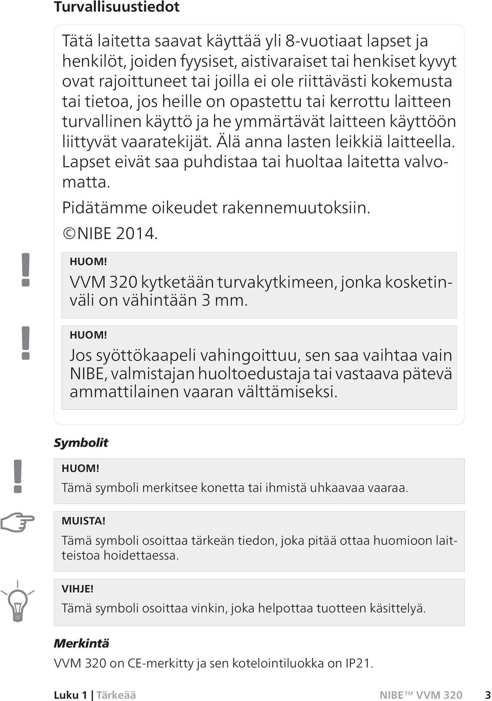 Lapset eivät saa puhdistaa tai huoltaa laitetta valvomatta. Pidätämme oikeudet rakennemuutoksiin. NIBE 2014. HUOM!