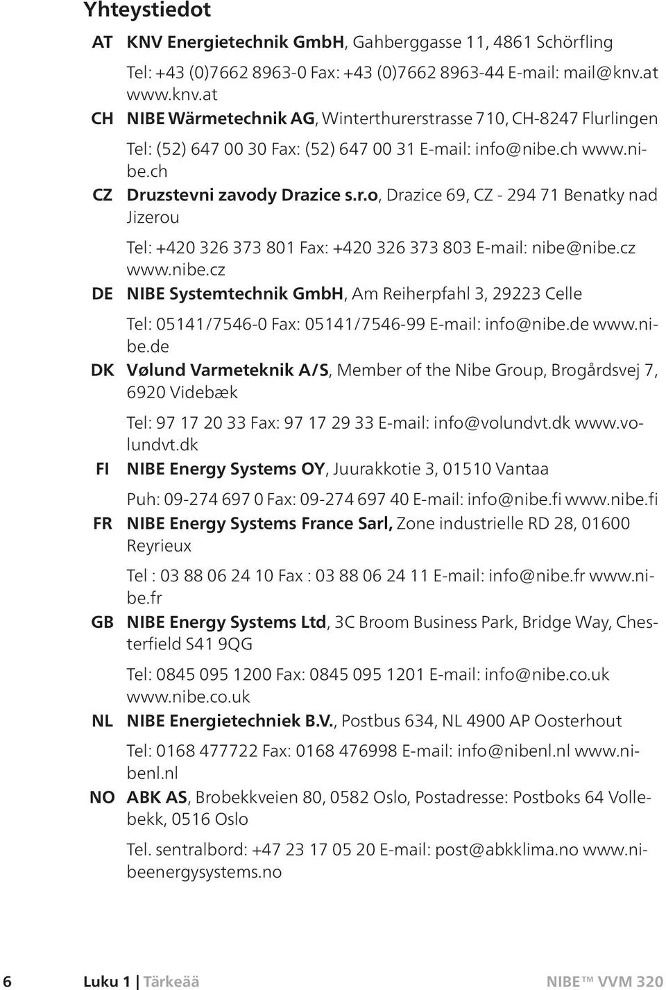 cz www.nibe.cz NIBE Systemtechnik GmbH, Am Reiherpfahl 3, 29223 Celle Tel: 05141/7546-0 Fax: 05141/7546-99 E-mail: info@nibe.de www.nibe.de Vølund Varmeteknik A/S, Member of the Nibe Group, Brogårdsvej 7, 6920 Videbæk Tel: 97 17 20 33 Fax: 97 17 29 33 E-mail: info@volundvt.