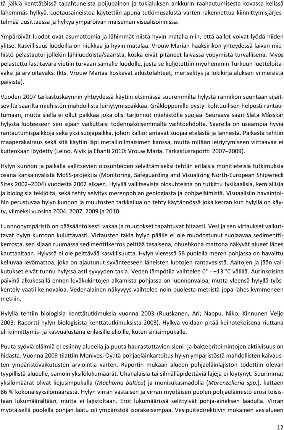 Ympäröivät luodot ovat asumattomia ja lähimmät niistä hyvin matalia niin, että aallot voivat lyödä niiden ylitse. Kasvillisuus luodoilla on niukkaa ja hyvin matalaa.