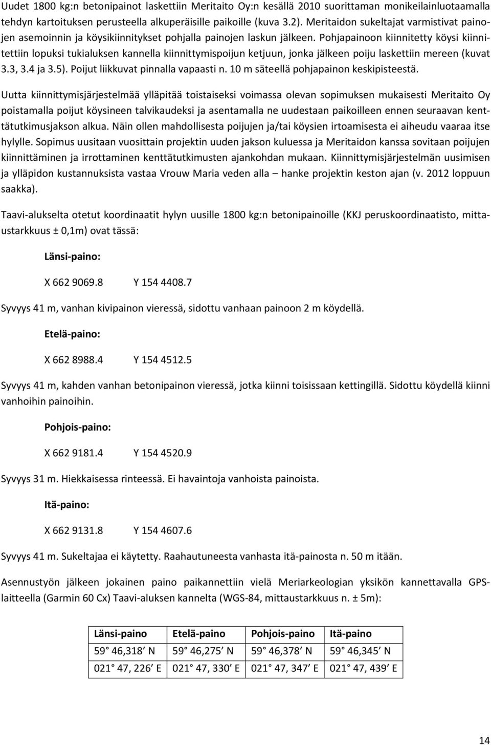 Pohjapainoon kiinnitetty köysi kiinnitettiin lopuksi tukialuksen kannella kiinnittymispoijun ketjuun, jonka jälkeen poiju laskettiin mereen (kuvat 3.3, 3.4 ja 3.5).