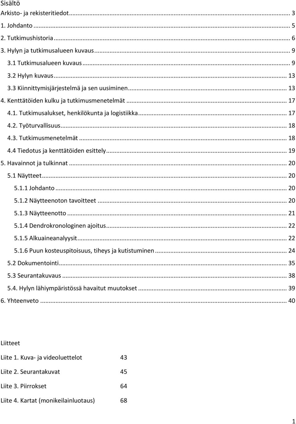 .. 18 4.4 Tiedotus ja kenttätöiden esittely... 19 5. Havainnot ja tulkinnat... 20 5.1 Näytteet... 20 5.1.1 Johdanto... 20 5.1.2 Näytteenoton tavoitteet... 20 5.1.3 Näytteenotto... 21 5.1.4 Dendrokronologinen ajoitus.