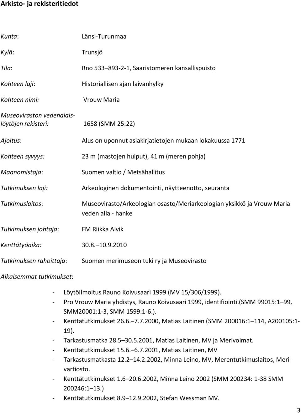 Tutkimuksen johtaja: 23 m (mastojen huiput), 41 m (meren pohja) Suomen valtio / Metsähallitus Arkeologinen dokumentointi, näytteenotto, seuranta Museovirasto/Arkeologian osasto/meriarkeologian