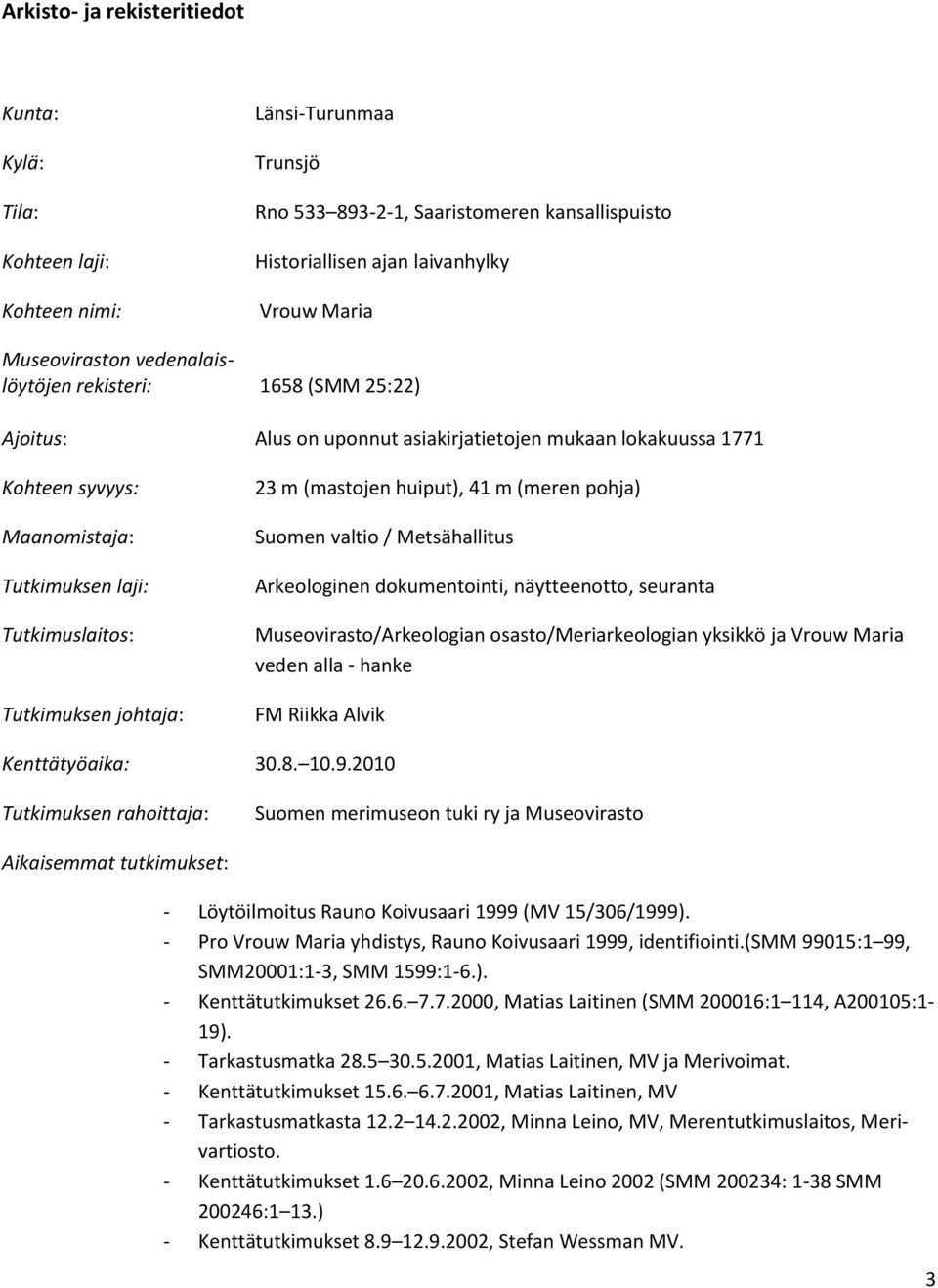 Tutkimuksen johtaja: 23 m (mastojen huiput), 41 m (meren pohja) Suomen valtio / Metsähallitus Arkeologinen dokumentointi, näytteenotto, seuranta Museovirasto/Arkeologian osasto/meriarkeologian