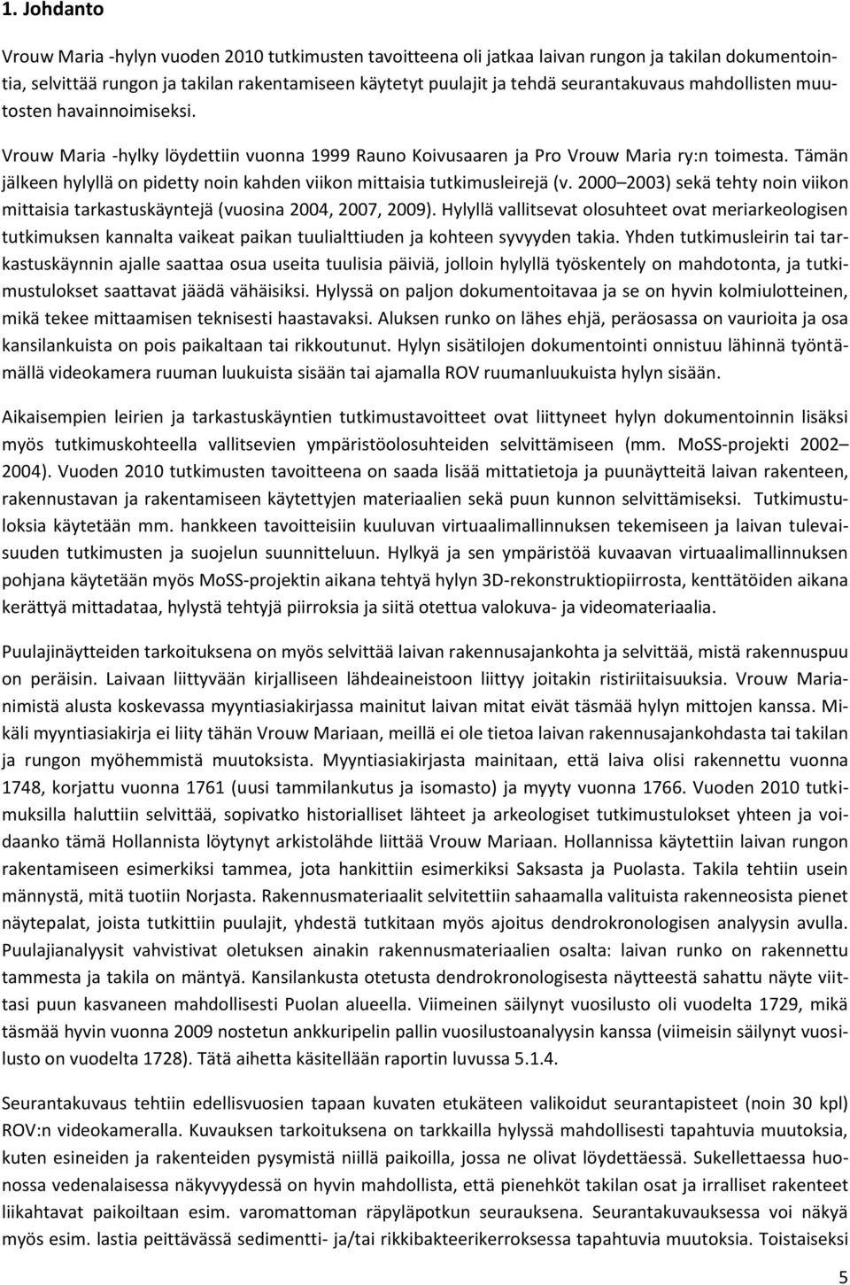 Tämän jälkeen hylyllä on pidetty noin kahden viikon mittaisia tutkimusleirejä (v. 2000 2003) sekä tehty noin viikon mittaisia tarkastuskäyntejä (vuosina 2004, 2007, 2009).