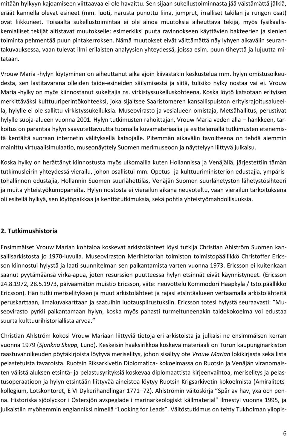 Toisaalta sukellustoimintaa ei ole ainoa muutoksia aiheuttava tekijä, myös fysikaaliskemialliset tekijät altistavat muutokselle: esimerkiksi puuta ravinnokseen käyttävien bakteerien ja sienien