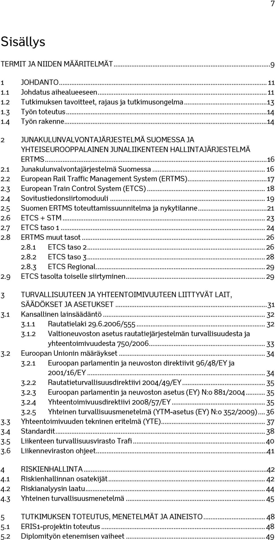 .. 17 2.3 European Train Control System (ETCS)...18 2.4 Sovitustiedonsiirtomoduuli...19 2.5 Suomen ERTMS toteuttamissuunnitelma ja nykytilanne... 21 2.6 ETCS + STM...23 2.7 ETCS taso 1...24 2.