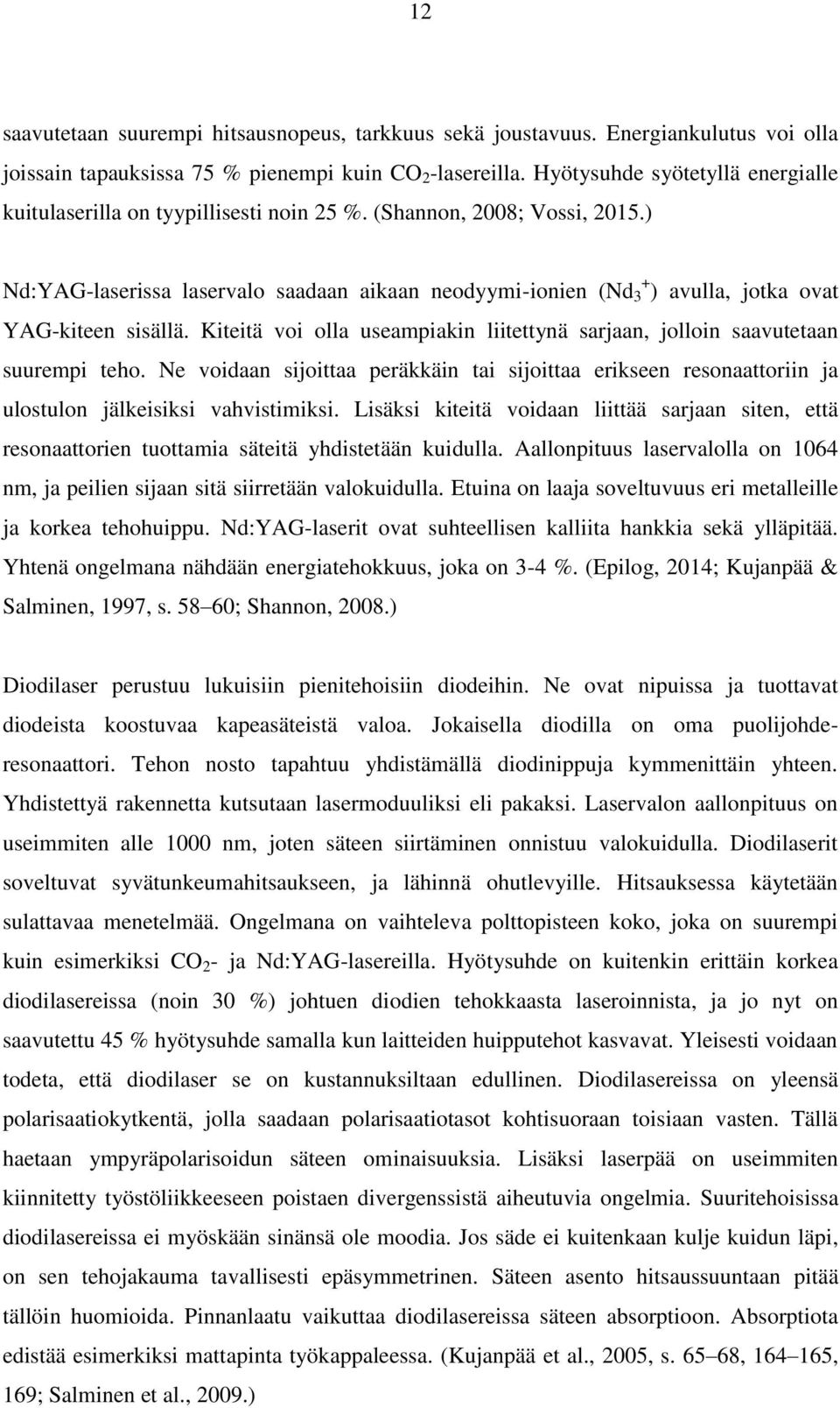 ) Nd:YAG-laserissa laservalo saadaan aikaan neodyymi-ionien (Nd + 3 ) avulla, jotka ovat YAG-kiteen sisällä. Kiteitä voi olla useampiakin liitettynä sarjaan, jolloin saavutetaan suurempi teho.