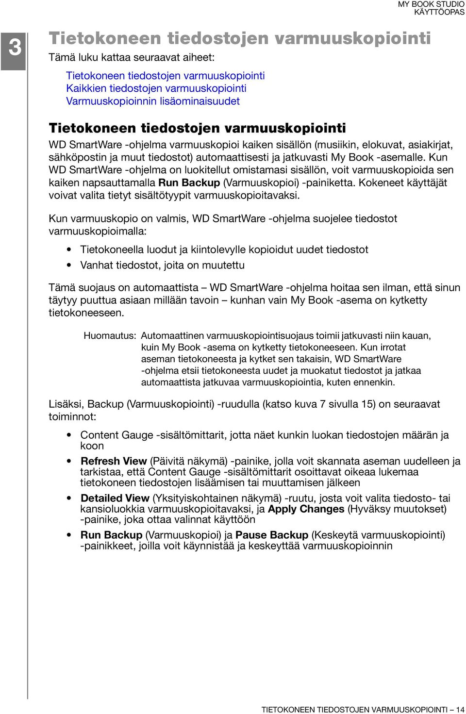 -asemalle. Kun WD SmartWare -ohjelma on luokitellut omistamasi sisällön, voit varmuuskopioida sen kaiken napsauttamalla Run Backup (Varmuuskopioi) -painiketta.