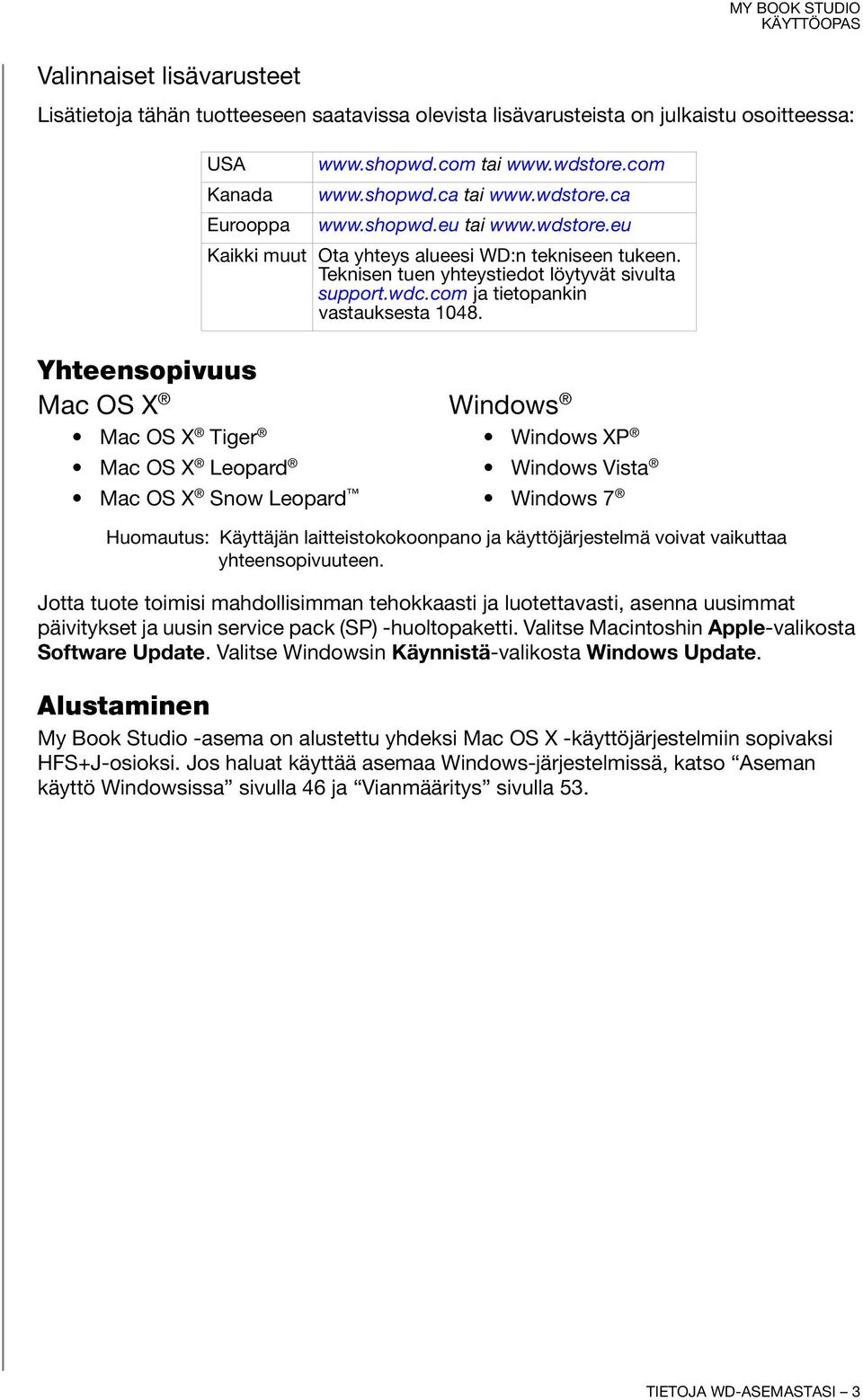 Yhteensopivuus Mac OS X Windows Mac OS X Tiger Mac OS X Leopard Mac OS X Snow Leopard Windows XP Windows Vista Windows 7 Huomautus: Käyttäjän laitteistokokoonpano ja käyttöjärjestelmä voivat