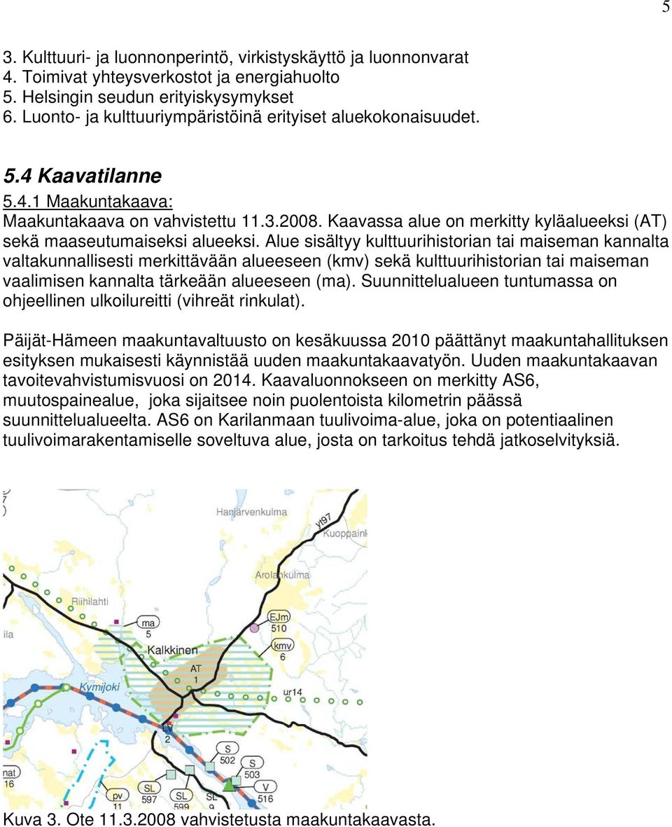 Kaavassa alue on merkitty kyläalueeksi (AT) sekä maaseutumaiseksi alueeksi.