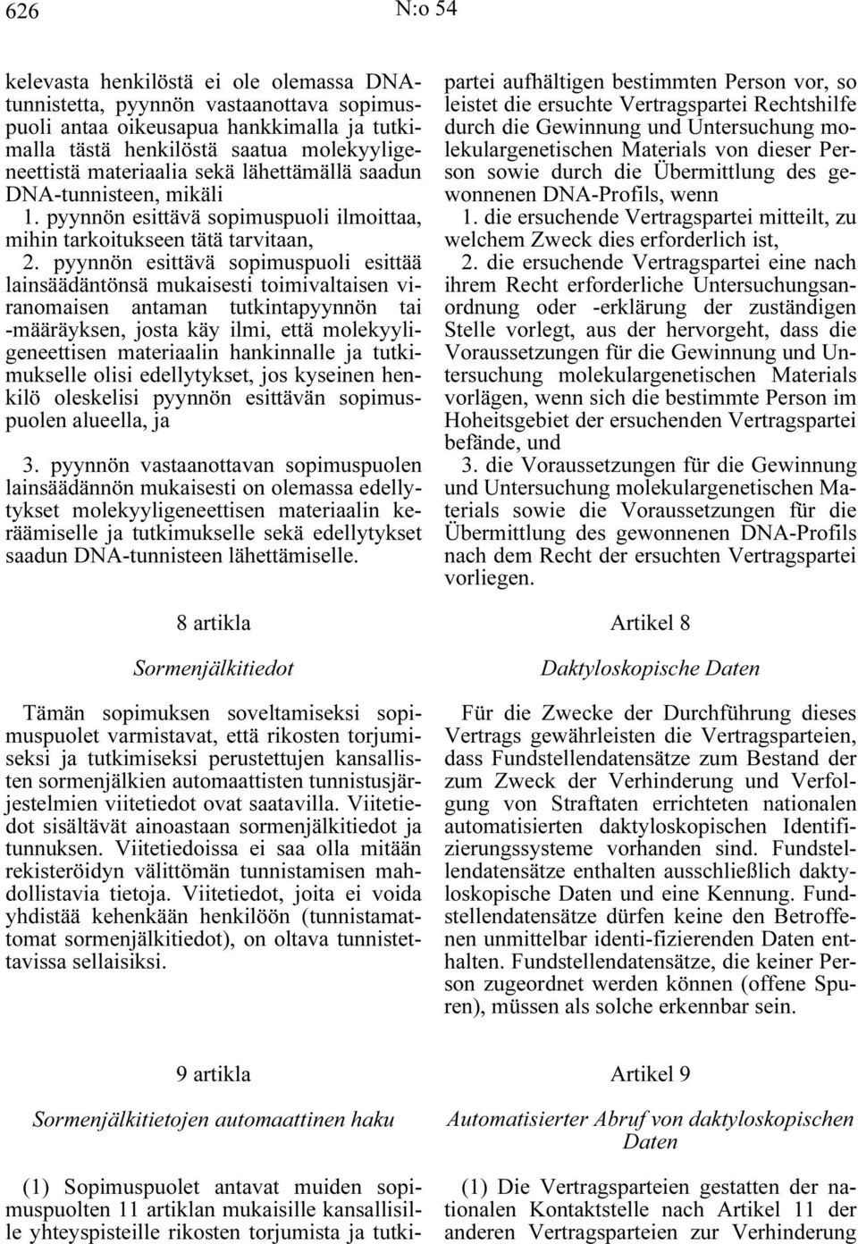 pyynnön esittävä sopimuspuoli esittää lainsäädäntönsä mukaisesti toimivaltaisen viranomaisen antaman tutkintapyynnön tai -määräyksen, josta käy ilmi, että molekyyligeneettisen materiaalin hankinnalle