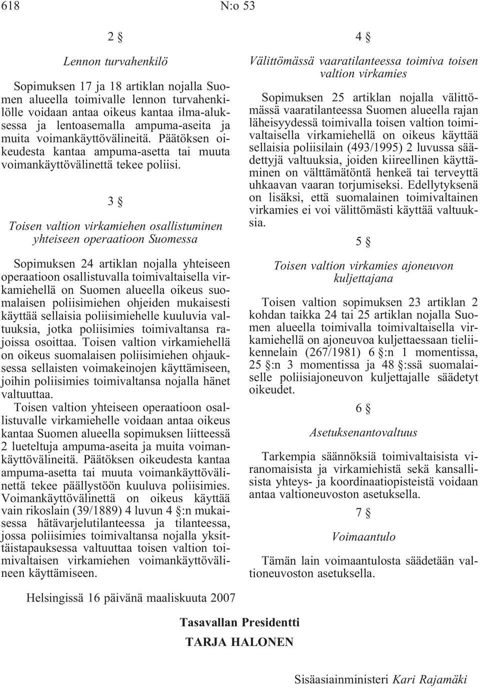 3 Toisen valtion virkamiehen osallistuminen yhteiseen operaatioon Suomessa Sopimuksen 24 artiklan nojalla yhteiseen operaatioon osallistuvalla toimivaltaisella virkamiehellä on Suomen alueella oikeus