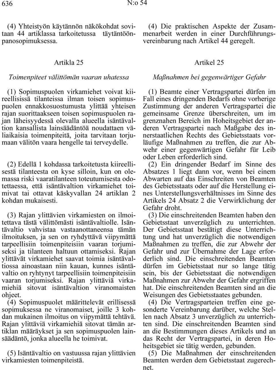 Artikla 25 Toimenpiteet välittömän vaaran uhatessa (1) Sopimuspuolen virkamiehet voivat kiireellisissä tilanteissa ilman toisen sopimuspuolen ennakkosuostumusta ylittää yhteisen rajan suorittaakseen