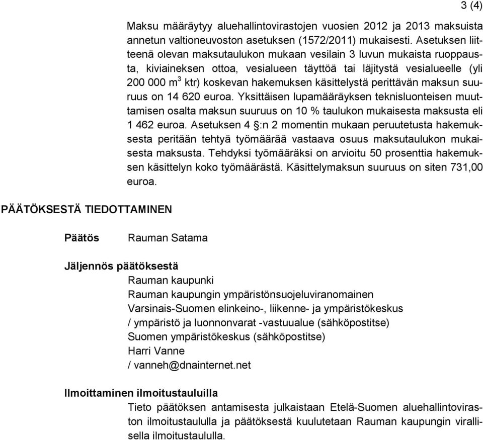 käsittelystä perittävän maksun suuruus on 14 620 euroa. Yksittäisen lupamääräyksen teknisluonteisen muuttamisen osalta maksun suuruus on 10 % taulukon mukaisesta maksusta eli 1 462 euroa.