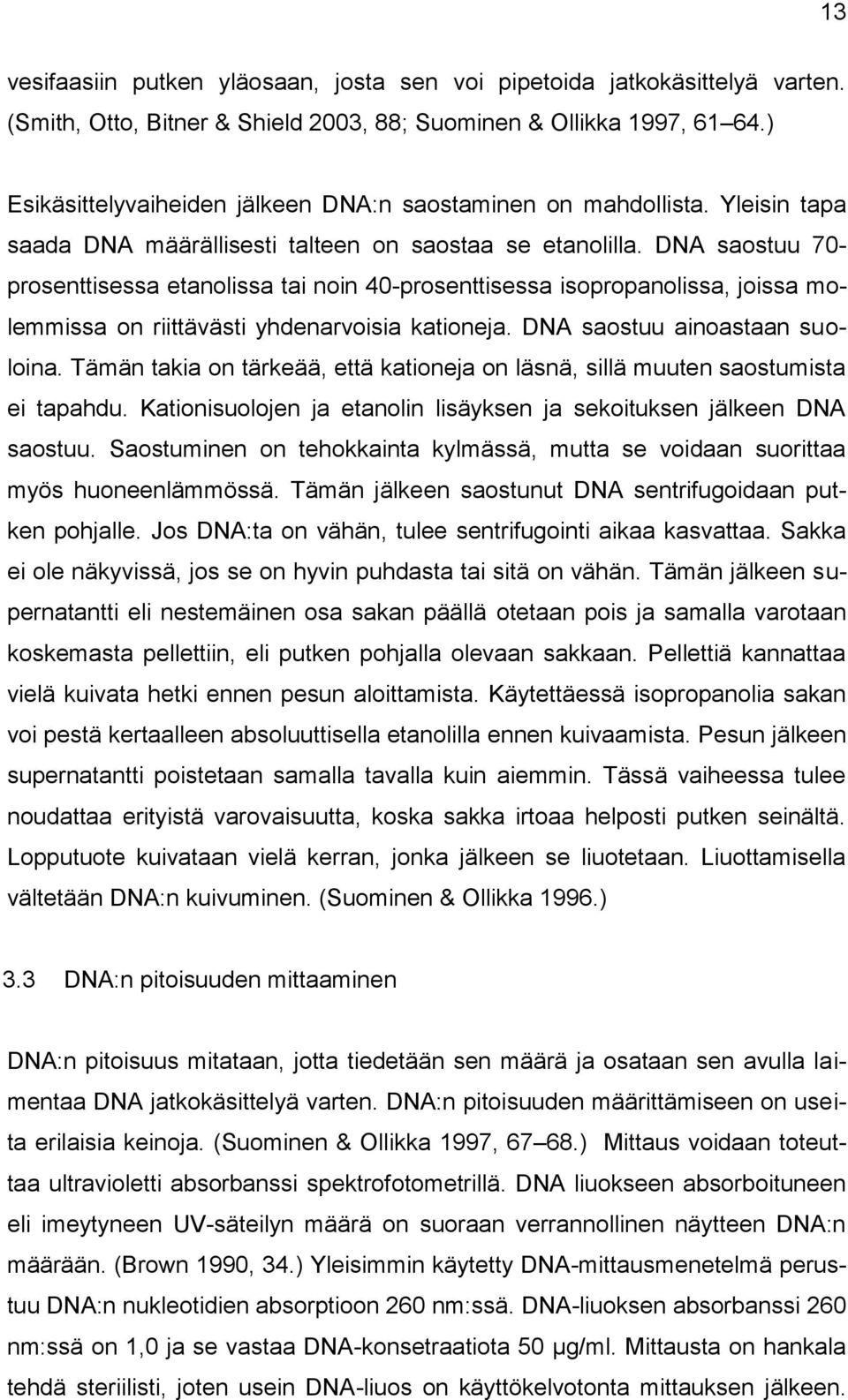 DNA saostuu 70- prosenttisessa etanolissa tai noin 40-prosenttisessa isopropanolissa, joissa molemmissa on riittävästi yhdenarvoisia kationeja. DNA saostuu ainoastaan suoloina.