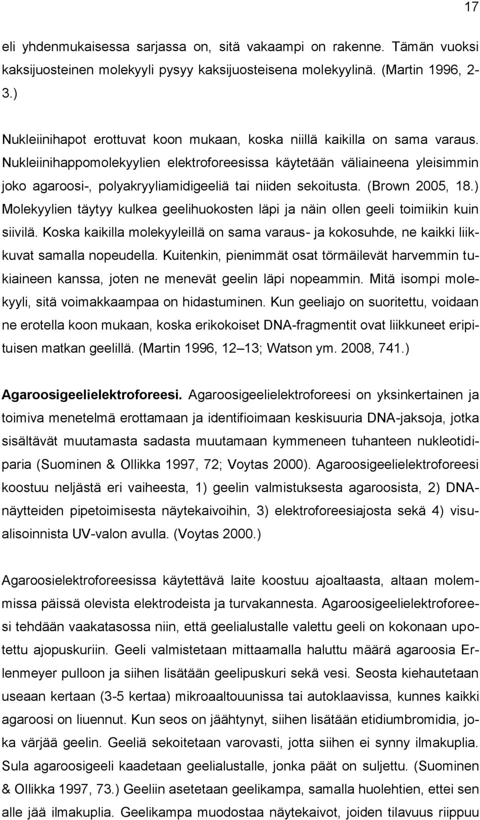 Nukleiinihappomolekyylien elektroforeesissa käytetään väliaineena yleisimmin joko agaroosi-, polyakryyliamidigeeliä tai niiden sekoitusta. (Brown 2005, 18.