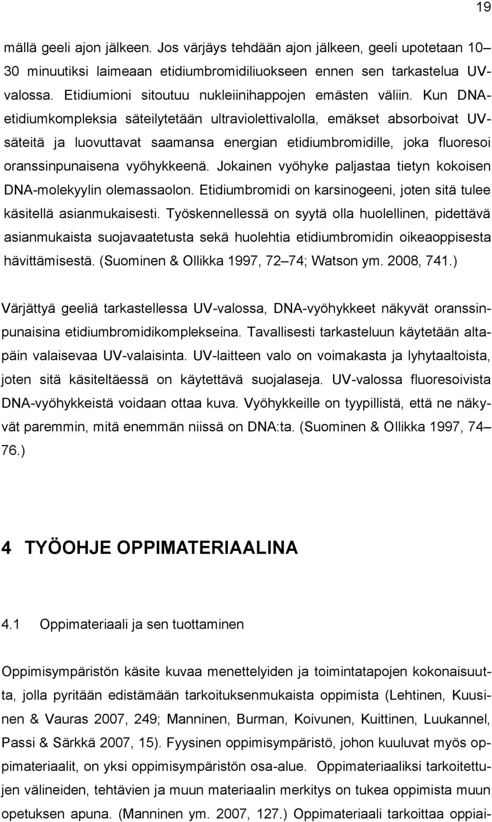 Kun DNAetidiumkompleksia säteilytetään ultraviolettivalolla, emäkset absorboivat UVsäteitä ja luovuttavat saamansa energian etidiumbromidille, joka fluoresoi oranssinpunaisena vyöhykkeenä.