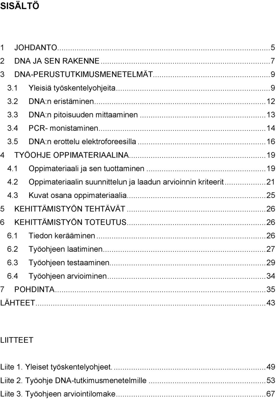 .. 21 4.3 Kuvat osana oppimateriaalia... 25 5 KEHITTÄMISTYÖN TEHTÄVÄT... 26 6 KEHITTÄMISTYÖN TOTEUTUS... 26 6.1 Tiedon kerääminen... 26 6.2 Työohjeen laatiminen... 27 6.3 Työohjeen testaaminen... 29 6.