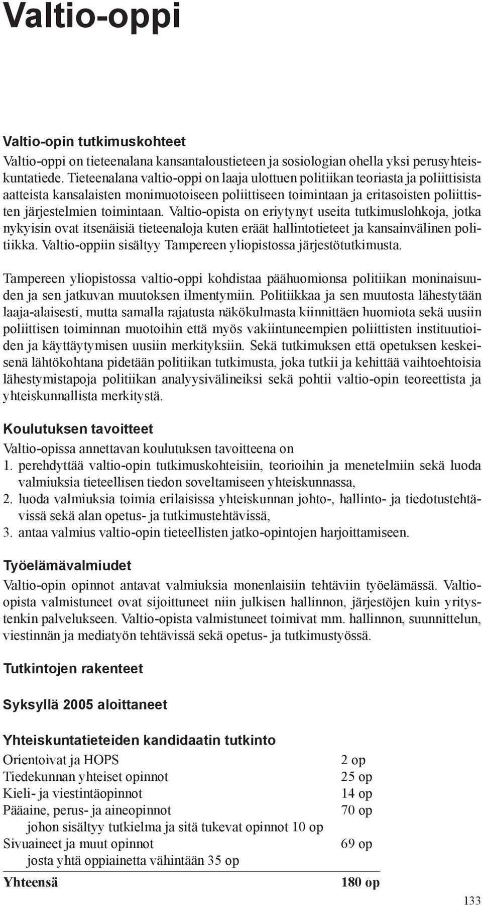 Valtio-opista on eriytynyt useita tutkimuslohkoja, jotka nykyisin ovat itsenäisiä tieteenaloja kuten eräät hallintotieteet ja kansainvälinen politiikka.