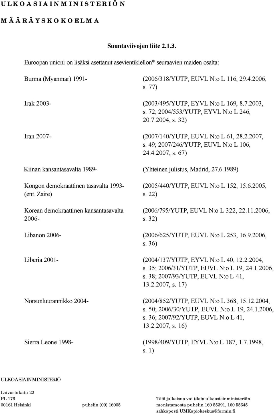 49; 2007/246/YUTP, EUVL N:o L 106, 24.4.2007, s. 67) Kiinan kansantasavalta 1989- (Yhteinen julistus, Madrid, 27.6.1989) Kongon demokraattinen tasavalta 1993- (2005/440/YUTP, EUVL N:o L 152, 15.6.2005, (ent.